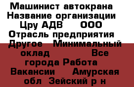 Машинист автокрана › Название организации ­ Цру АДВ777, ООО › Отрасль предприятия ­ Другое › Минимальный оклад ­ 55 000 - Все города Работа » Вакансии   . Амурская обл.,Зейский р-н